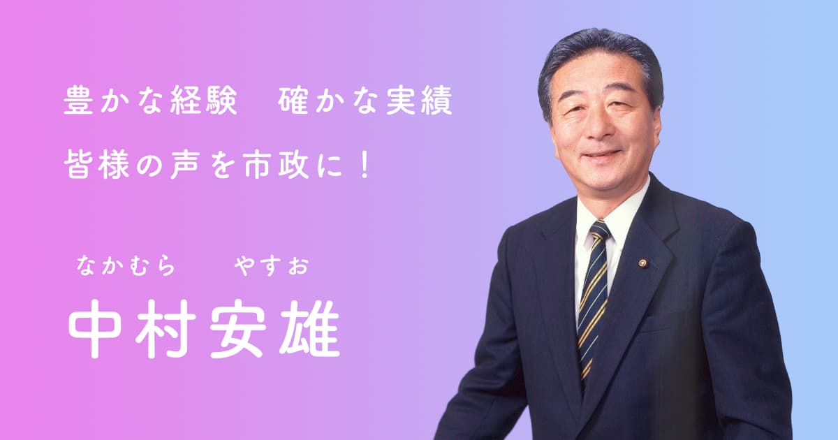 豊かな経験 確かな実績 皆様の声を市政に！ 中村安雄(なかむらやすお)